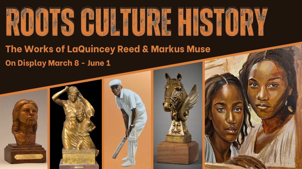 An image of works by LaQuincy Reed and Markus Muse with the Exhibition Title "Roots Culture History" and "On Display March 8 - June 1"